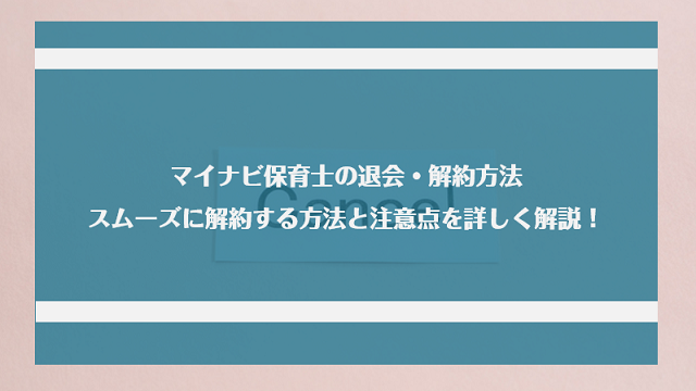 マイナビ保育士の退会・解約方法｜スムーズに解約する方法と注意点を詳しく解説！